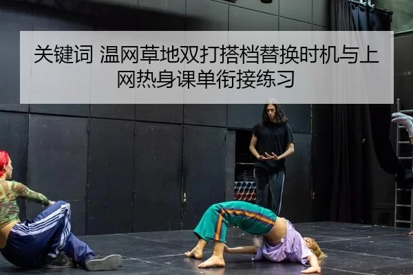 关键词 温网草地双打搭档替换时机与上网热身课单衔接练习
