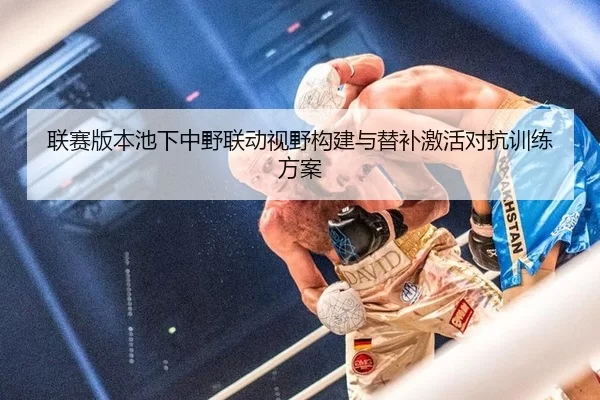 联赛版本池下中野联动视野构建与替补激活对抗训练方案