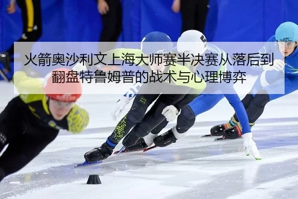 huo-jian-ao-sha-li-wen-shang-hai-da-shi-sai-ban-jue-sai-cong-luo-hou-dao-fan-pan-te-lu-mu-pu-de-zhan-shu-yu-xin-li-bo-yi-2-541.jpg
