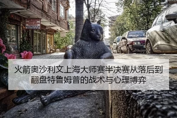 火箭奥沙利文上海大师赛半决赛从落后到翻盘特鲁姆普的战术与心理博弈